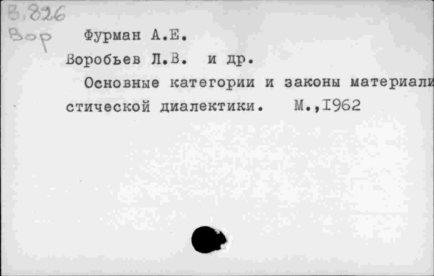 ﻿Чор Фурман А.Е.
Воробьев Л.В. и др.
Основные категории и законы м; стической диалектики. М.,1962